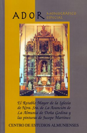 ADOR (MONOGRÁFICO ESPECIAL) -EL RETABLO MAYOR DE LA IGLESIA DE NTRA.SRA.DE LA ASUNCIÓN DE LA ALMUNIA DE DOÑA GODINA Y LAS PINTURAS DE JUSEPE MARTÍNEZ